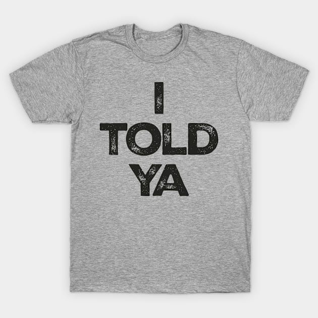 i-told-ya T-Shirt by lisiousmarcels